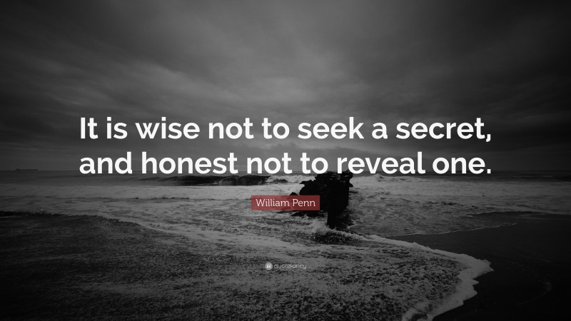 William Penn Quote: “It is wise not to seek a secret, and honest not to reveal one.”