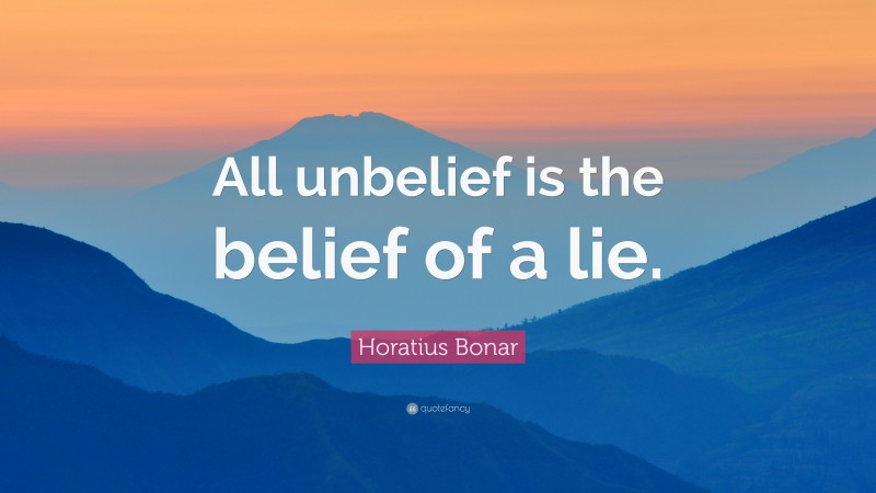 Horatius Bonar Quote: “All unbelief is the belief of a lie.”