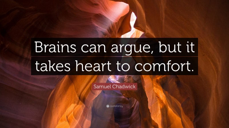 Samuel Chadwick Quote: “Brains can argue, but it takes heart to comfort.”