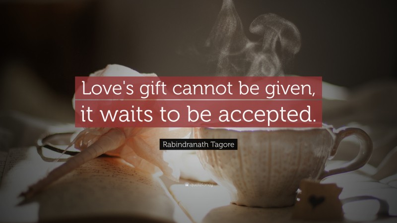 Rabindranath Tagore Quote: “Love's gift cannot be given, it waits to be accepted.”
