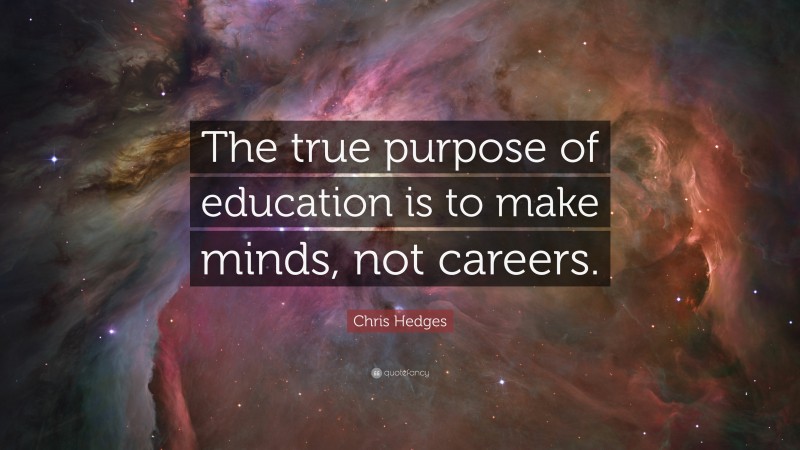 Chris Hedges Quote: “The true purpose of education is to make minds, not careers.”