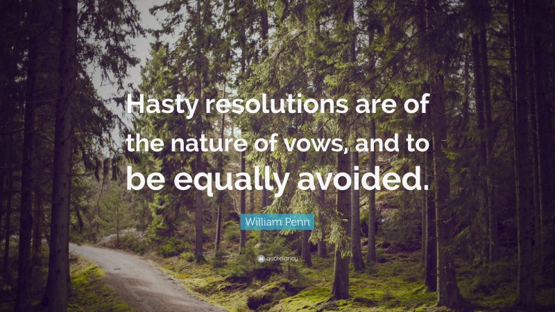 William Penn Quote: “Hasty resolutions are of the nature of vows, and to be equally avoided.”