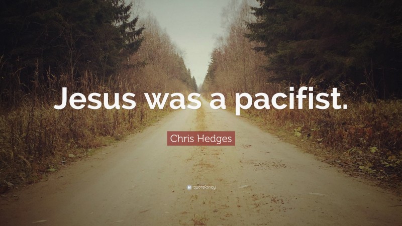 Chris Hedges Quote: “Jesus was a pacifist.”