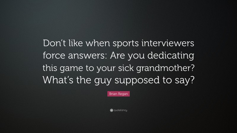 Brian Regan Quote: “Don’t like when sports interviewers force answers: Are you dedicating this game to your sick grandmother? What’s the guy supposed to say?”