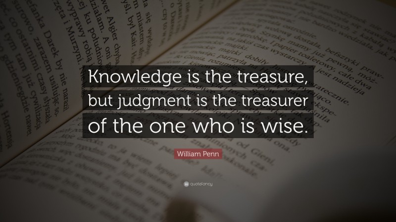 William Penn Quote: “Knowledge is the treasure, but judgment is the ...