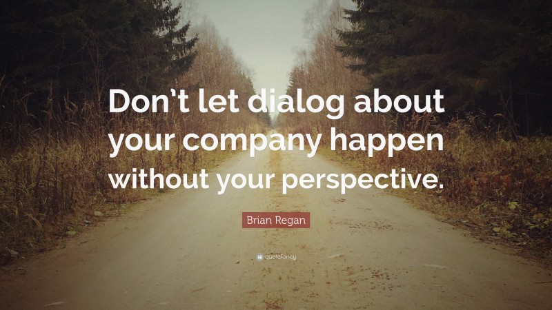 Brian Regan Quote: “Don’t let dialog about your company happen without your perspective.”