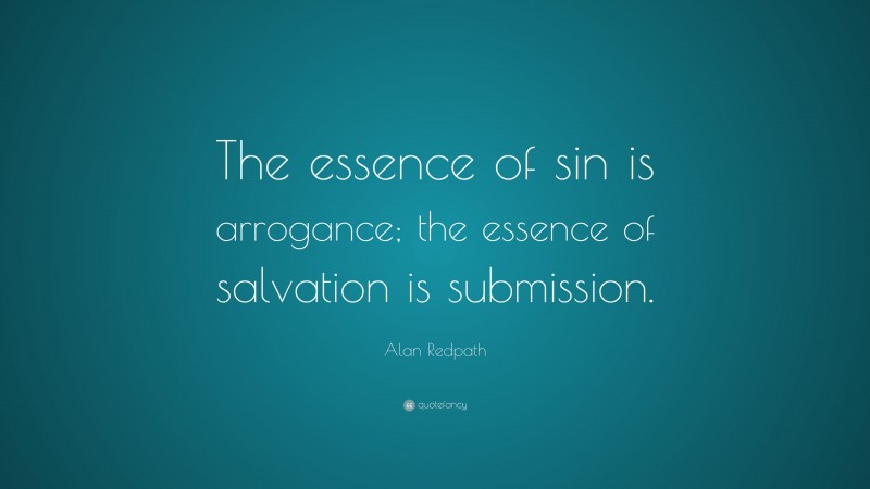 Alan Redpath Quote: “The essence of sin is arrogance; the essence of salvation is submission.”