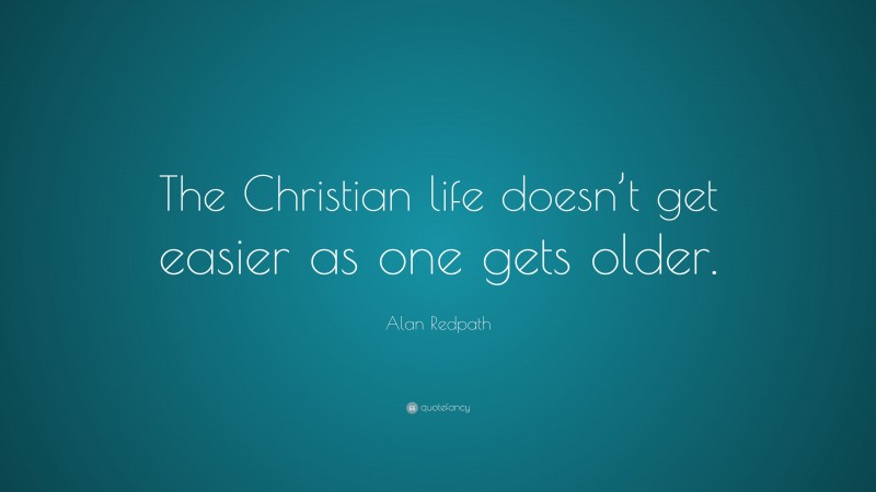 Alan Redpath Quote: “The Christian life doesn’t get easier as one gets older.”