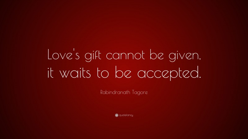 Rabindranath Tagore Quote: “Love's gift cannot be given, it waits to be accepted.”