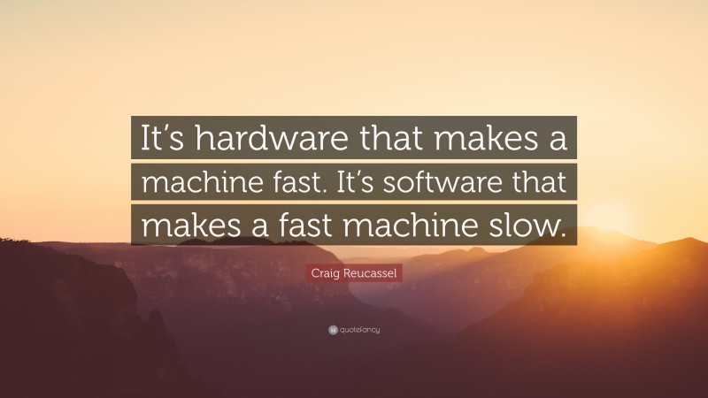 Craig Reucassel Quote: “It’s hardware that makes a machine fast. It’s software that makes a fast machine slow.”