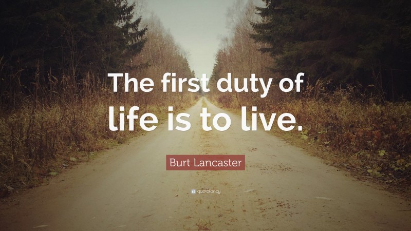 Burt Lancaster Quote: “The first duty of life is to live.”