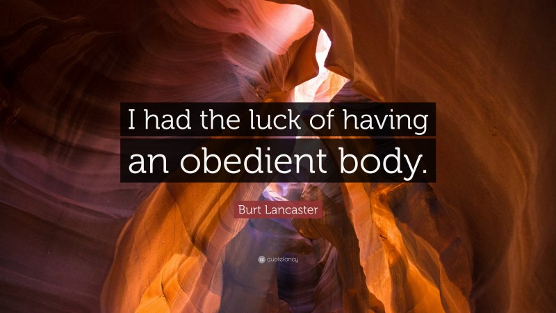 Burt Lancaster Quote: “I had the luck of having an obedient body.”