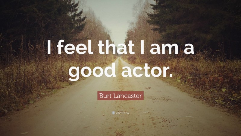 Burt Lancaster Quote: “I feel that I am a good actor.”