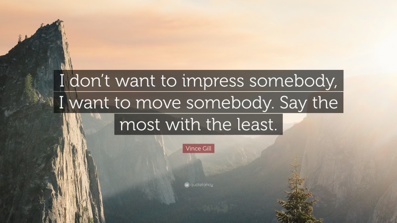 Vince Gill Quote: “I don’t want to impress somebody, I want to move somebody. Say the most with the least.”