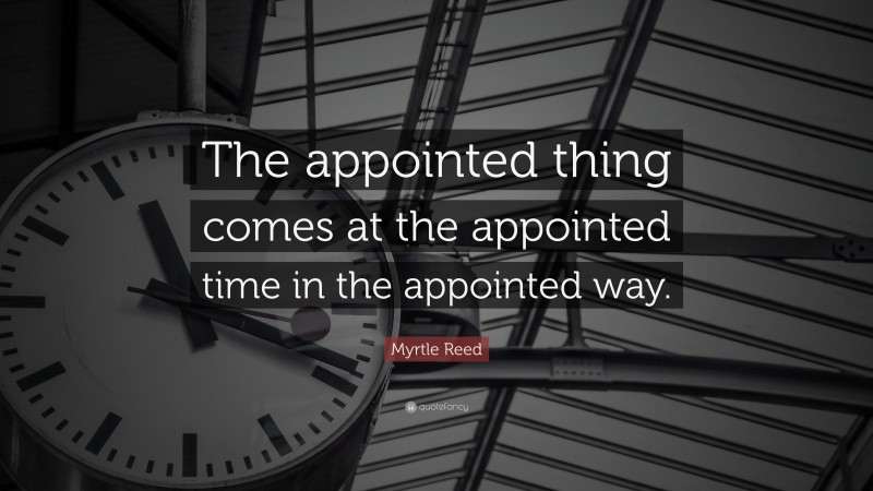 Myrtle Reed Quote: “The appointed thing comes at the appointed time in the appointed way.”