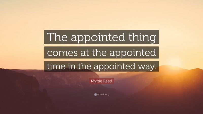 Myrtle Reed Quote: “The appointed thing comes at the appointed time in the appointed way.”