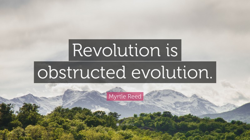 Myrtle Reed Quote: “Revolution is obstructed evolution.”