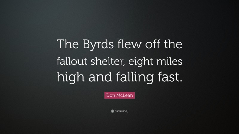 Don McLean Quote: “The Byrds flew off the fallout shelter, eight miles high and falling fast.”