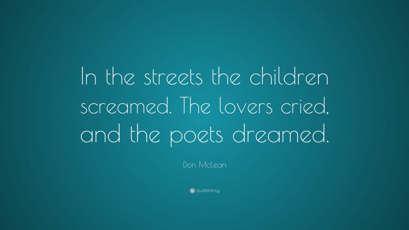 Don McLean Quote: “In the streets the children screamed. The lovers cried, and the poets dreamed.”