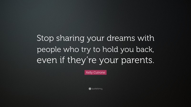 Kelly Cutrone Quote: “Stop sharing your dreams with people who try to hold you back, even if they’re your parents.”