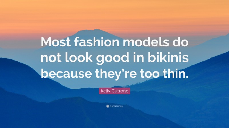Kelly Cutrone Quote: “Most fashion models do not look good in bikinis because they’re too thin.”