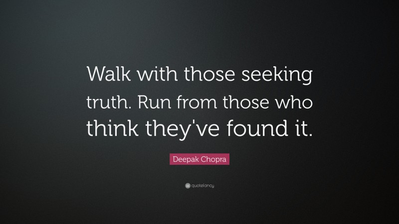 Deepak Chopra Quote: “Walk with those seeking truth. Run from those who think they've found it.  ”
