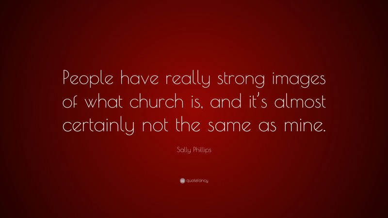 Sally Phillips Quote: “People have really strong images of what church is, and it’s almost certainly not the same as mine.”