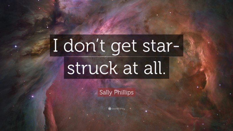 Sally Phillips Quote: “I don’t get star-struck at all.”