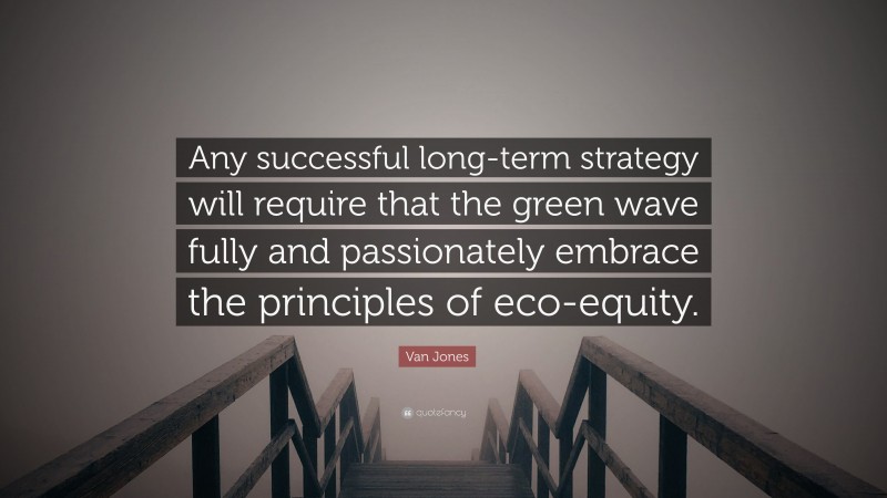 Van Jones Quote: “Any successful long-term strategy will require that the green wave fully and passionately embrace the principles of eco-equity.”
