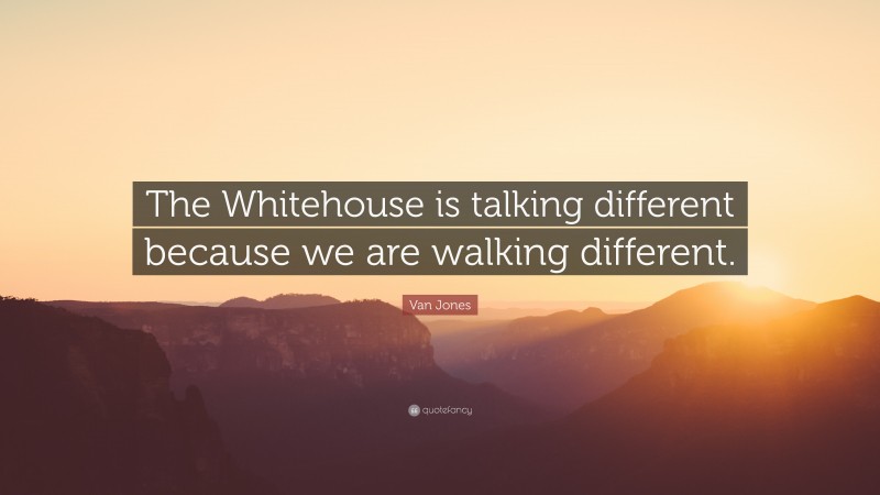 Van Jones Quote: “The Whitehouse is talking different because we are walking different.”