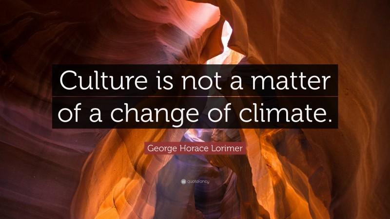 George Horace Lorimer Quote: “Culture is not a matter of a change of climate.”