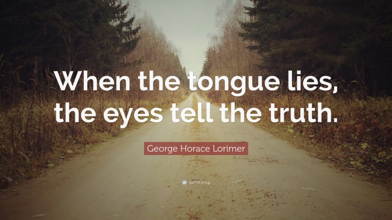 George Horace Lorimer Quote: “When the tongue lies, the eyes tell the truth.”