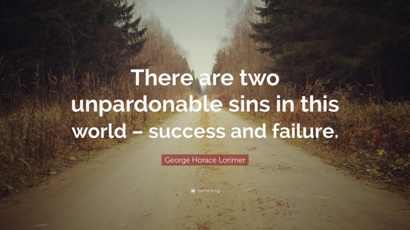 George Horace Lorimer Quote: “There are two unpardonable sins in this world – success and failure.”