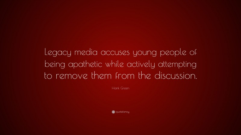 Hank Green Quote: “Legacy media accuses young people of being apathetic while actively attempting to remove them from the discussion.”
