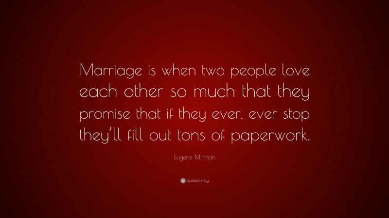 Eugene Mirman Quote: “Marriage is when two people love each other so much that they promise that if they ever, ever stop they’ll fill out tons of paperwork.”