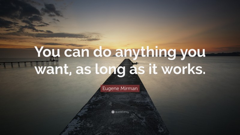 Eugene Mirman Quote: “You can do anything you want, as long as it works.”