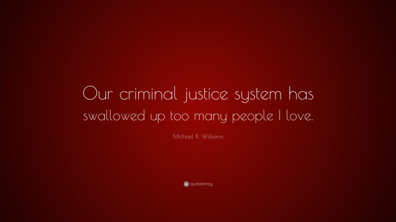 Michael K. Williams Quote: “Our criminal justice system has swallowed up too many people I love.”