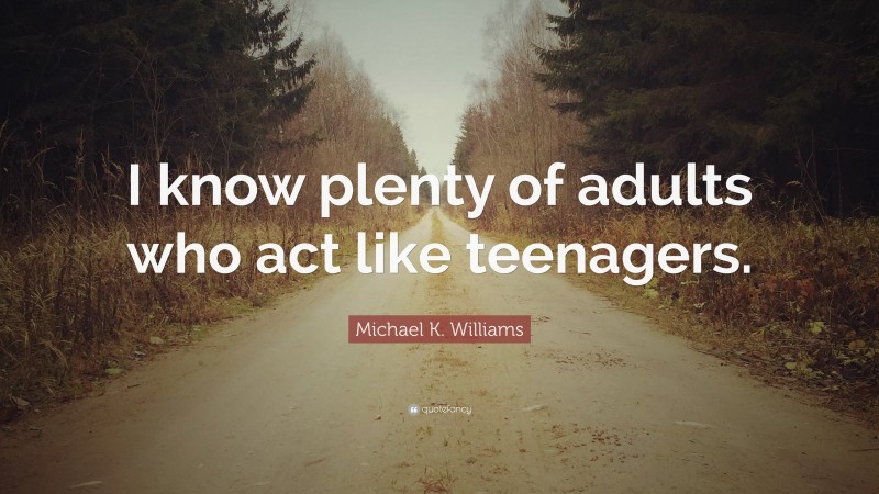 Michael K. Williams Quote: “I know plenty of adults who act like teenagers.”