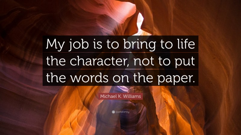 Michael K. Williams Quote: “My job is to bring to life the character, not to put the words on the paper.”