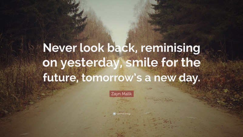 Zayn Malik Quote: “Never look back, reminising on yesterday, smile for the future, tomorrow’s a new day.”