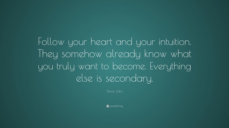 Steve Jobs Quote: “Follow your heart and your intuition. They somehow already know what you truly want to become. Everything else is secondary.”