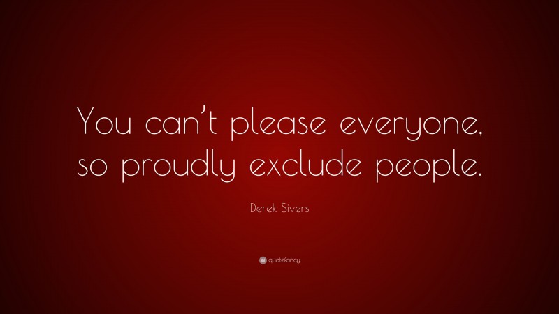 Derek Sivers Quote: “You can’t please everyone, so proudly exclude people.”