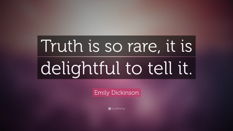 Emily Dickinson Quote: “Truth is so rare, it is delightful to tell it.”