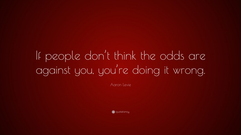 Aaron Levie Quote: “If people don’t think the odds are against you, you ...