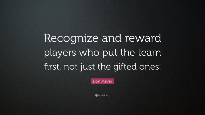 Don Meyer Quote: “Recognize and reward players who put the team first, not just the gifted ones.”
