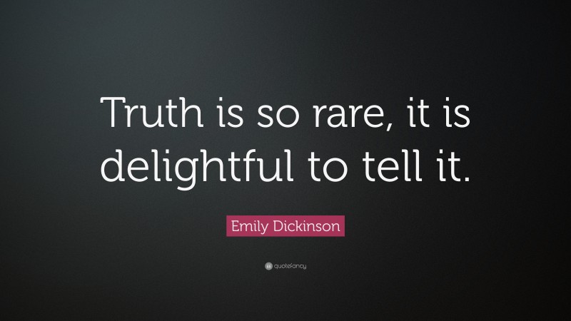Emily Dickinson Quote: “Truth is so rare, it is delightful to tell it.”