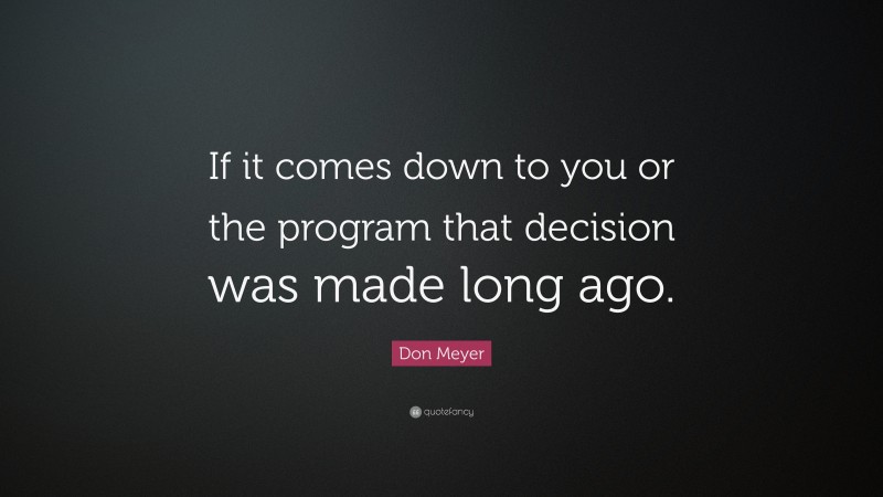 Don Meyer Quote: “If it comes down to you or the program that decision was made long ago.”