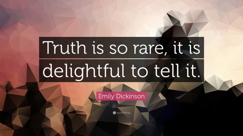 Emily Dickinson Quote: “Truth is so rare, it is delightful to tell it.”