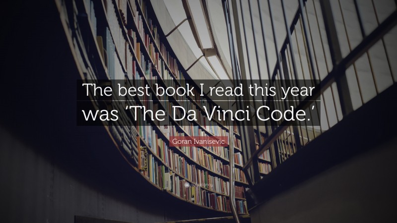 Goran Ivanisevic Quote: “The best book I read this year was ‘The Da Vinci Code.’”