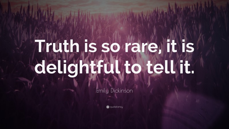 Emily Dickinson Quote: “Truth is so rare, it is delightful to tell it.”